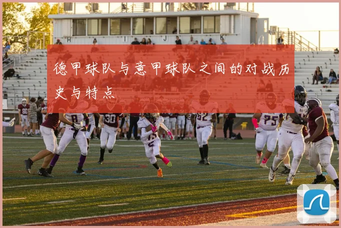 德甲球队与意甲球队之间的对战历史与特点