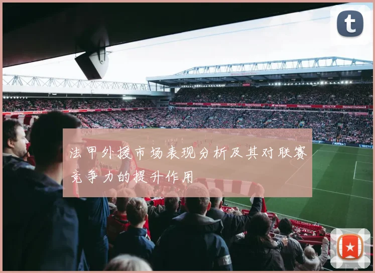 法甲外援市场表现分析及其对联赛竞争力的提升作用