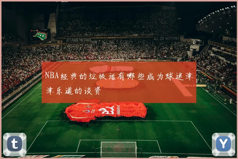 NBA经典的垃圾话有哪些成为球迷津津乐道的谈资