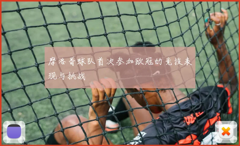摩洛哥球队首次参加欧冠的竞技表现与挑战