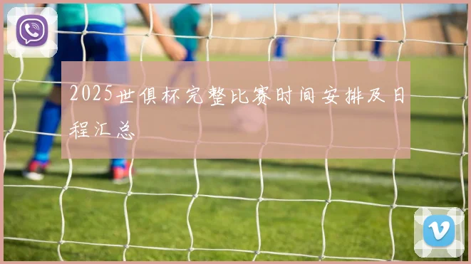 2025世俱杯完整比赛时间安排及日程汇总