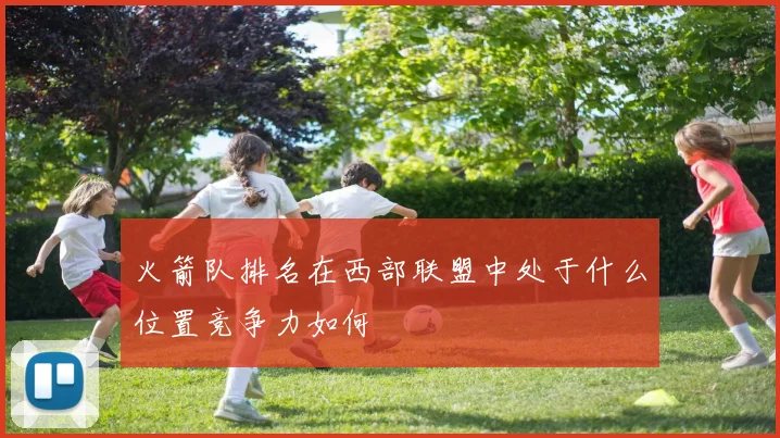 火箭队排名在西部联盟中处于什么位置竞争力如何