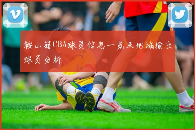 鞍山籍CBA球员信息一览及地域输出球员分析