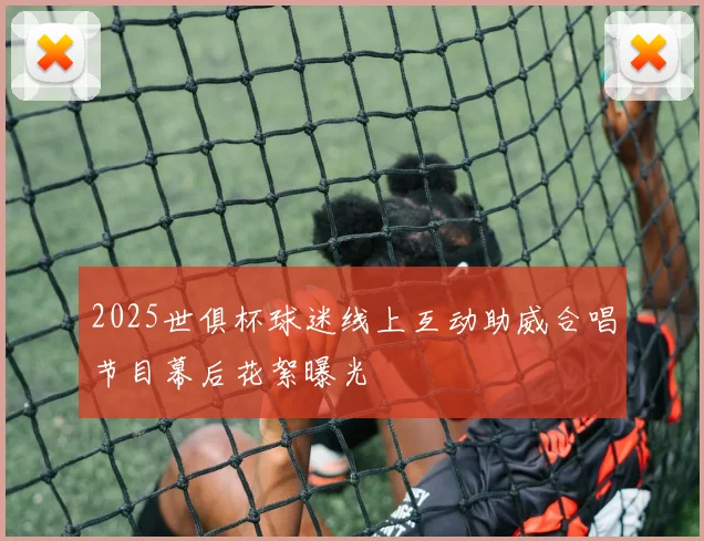 2025世俱杯球迷线上互动助威合唱节目幕后花絮曝光