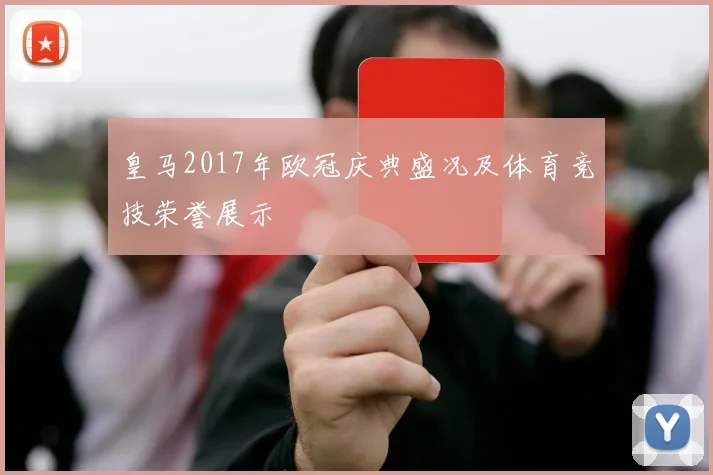 皇马2017年欧冠庆典盛况及体育竞技荣誉展示