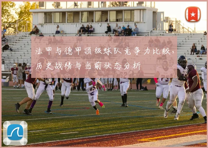 法甲与德甲顶级球队竞争力比较，历史战绩与当前状态分析