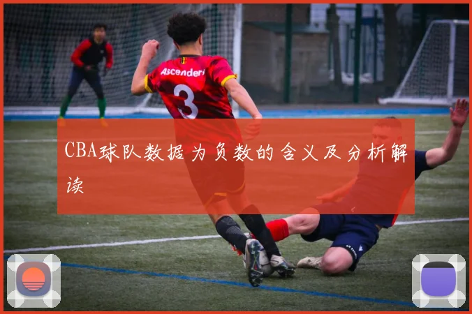 CBA球队数据为负数的含义及分析解读