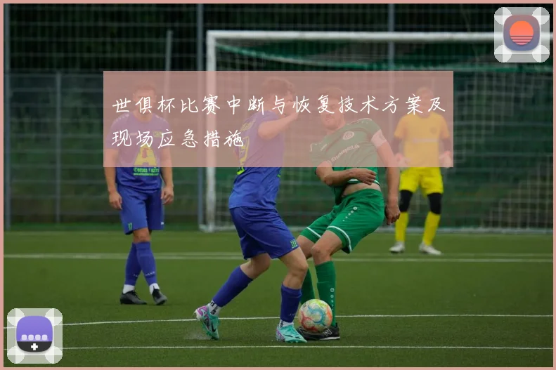 世俱杯比赛中断与恢复技术方案及现场应急措施