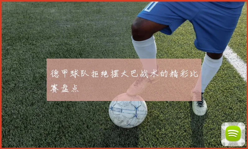 德甲球队拒绝摆大巴战术的精彩比赛盘点