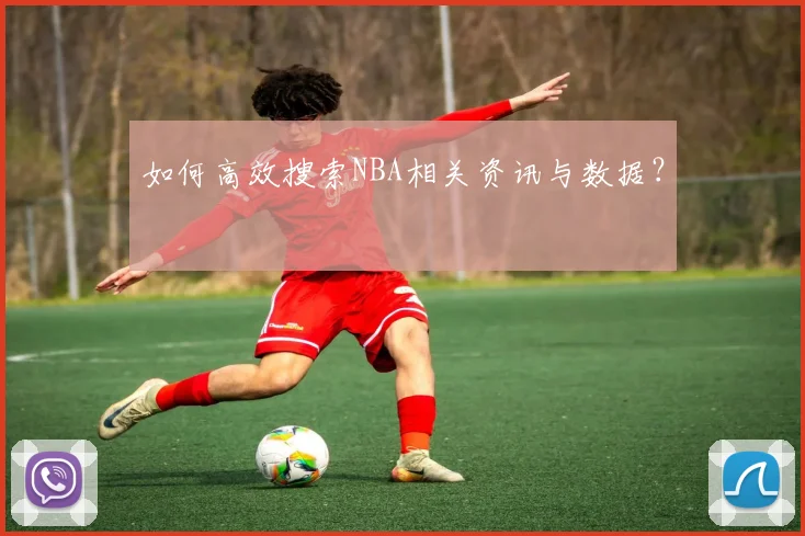 如何高效搜索NBA相关资讯与数据？