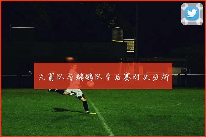 火箭队与鹈鹕队季后赛对决分析