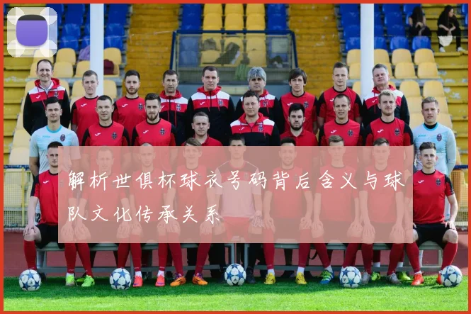解析世俱杯球衣号码背后含义与球队文化传承关系
